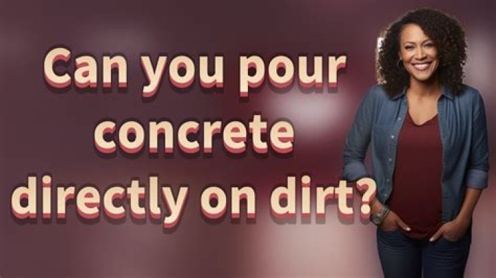 Can you pour concrete directly on dirt?